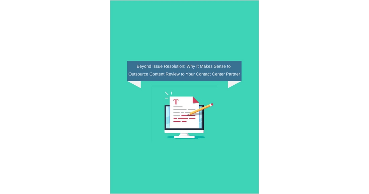 Beyond Issue Resolution: Why It Makes Sense to Outsource Content Review to Your Contact Center Partner